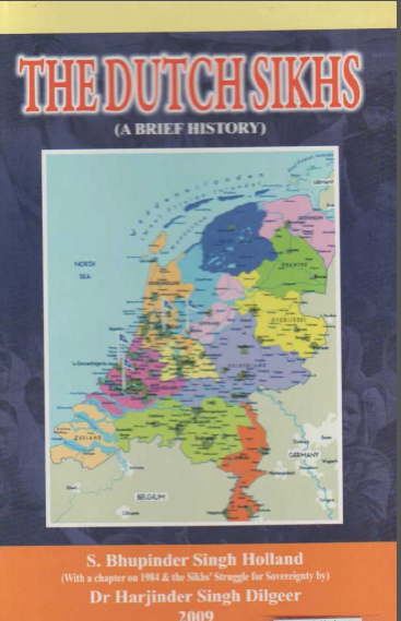 The Dutch Sikhs (A Brief History) S. Bhupinder Singh Holland (with a chapter on 1984 & the sikhs struggle for sovereignty) By Dr. Harjinder Singh Dilgeer, (dedicated to the Sikhs of Holland)
